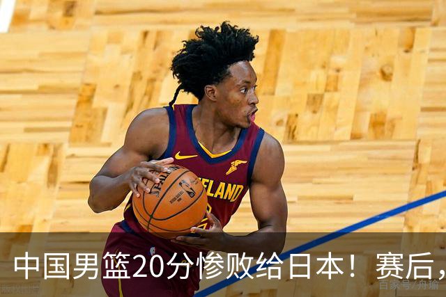 中国男篮20分惨败给日本！赛后，中国队队长胡明轩最新采访出炉，听听他说了啥
